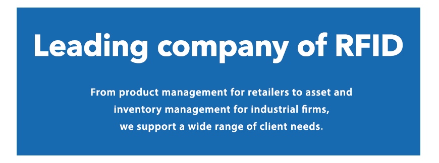 Leading company of RFID From product management for retailers to asset and inventory management for industrial firms,we support a wide range of client needs.
